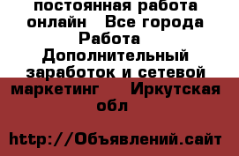 постоянная работа онлайн - Все города Работа » Дополнительный заработок и сетевой маркетинг   . Иркутская обл.